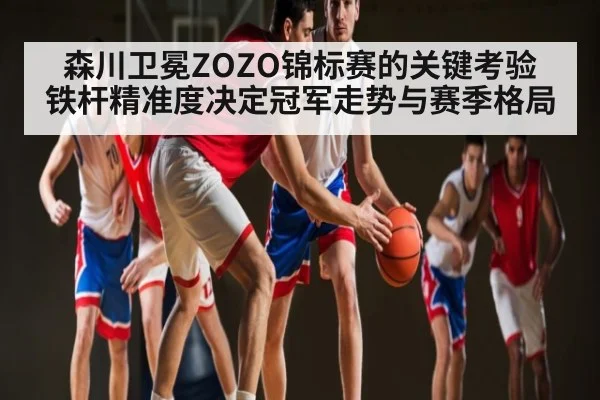 森川卫冕ZOZO锦标赛的关键考验 铁杆精准度决定冠军走势与赛季格局