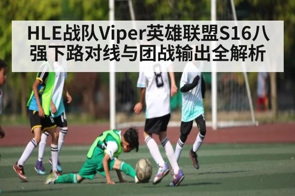 HLE战队Viper英雄联盟S16八强下路对线与团战输出全解析